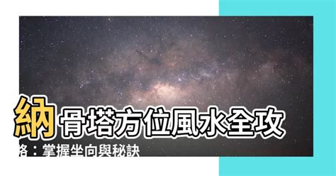 納骨塔方位|【納骨塔座向】納骨塔座向、風水大全！挑選納骨位方位與座向讓。